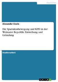 Cover Die Spartakusbewegung und KPD in der Weimarer Republik. Entstehung und Gründung
