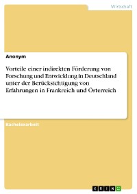 Cover Vorteile einer indirekten Förderung von Forschung und Entwicklung in Deutschland unter der Berücksichtigung von Erfahrungen in Frankreich und Österreich