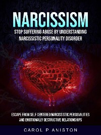 Cover Narcissism: Stop Suffering Abuse By Understanding Narcissistic Personality Disorder (Escape From Self Centered Narcissistic Personalities And Emotionally Destructive Relationships)