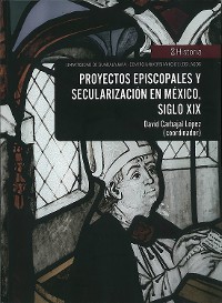 Cover Proyectos episcopales y secularización en México, siglo XIX