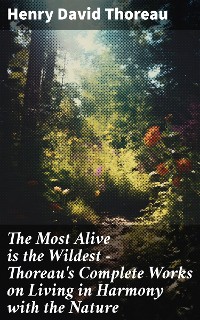 Cover The Most Alive is the Wildest – Thoreau's Complete Works on Living in Harmony with the Nature