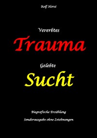 Cover Vererbtes Trauma - Gelebte Sucht: Suizid, Sucht, uneheliche Kinder, Patchwork Familie, Fassade, Lügen, Versagensängste, Scheidungen, Trauma, Psychotherapie, Psychosomatische Reha, Alkohol, Musik