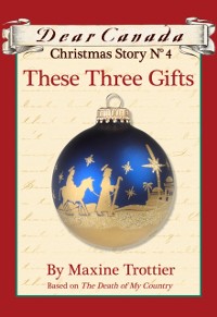 Cover Dear Canada Christmas Story No. 4: These Three Gifts