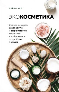 Cover Экокосметика. Учимся выбирать безопасную и эффективную косметику и избавляемся от проблем с кожей