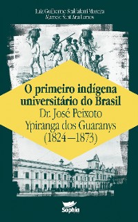 Cover O primeiro indígena universitário do Brasil — Dr. José Peixoto Ypiranga dos Guaranys (1824-1873)