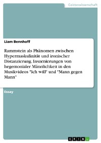Cover Rammstein als Phänomen zwischen Hypermaskulinität und ironischer Distanzierung. Inszenierungen von hegemonialer Männlichkeit in den Musikvideos "Ich will" und "Mann gegen Mann"