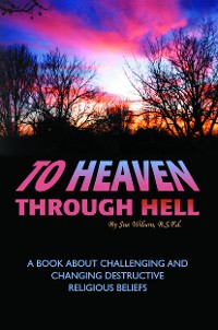 Cover To Heaven Through Hell: A Book About Challenging and Changing Destructive Religious Beliefs