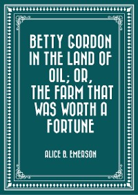 Cover Betty Gordon in the Land of Oil; Or, The Farm That Was Worth a Fortune