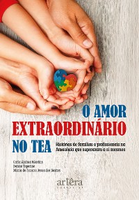 Cover O Amor Extraordinário no Tea: Histórias de Famílias e Profissionais na Amazônia que Superaram a Si Mesmos