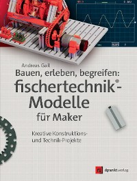 Cover Bauen, erleben, begreifen: fischertechnik®-Modelle für Maker
