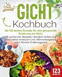 Cover Gicht Kochbuch: Die 123 besten Rezepte für eine genussvolle Ernährung bei Gicht. Mit purinarmen Rezepten Harnsäure senken und Gesundheit verbessern (inkl. Nährwertangaben und 4 Wochen Ernährungsplan)