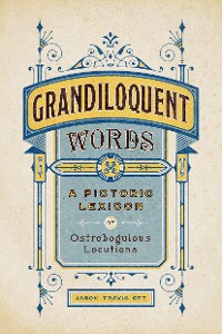 Cover Grandiloquent Words: A Pictoric Lexicon of Ostrobogulous Locutions