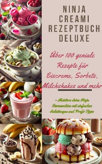 Cover Ninja Creami Rezeptbuch Deluxe: Über 100 geniale Rezepte für Eiscreme, Sorbets, Milchshakes und mehr