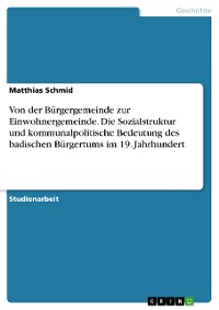 Cover Von der Bürgergemeinde zur Einwohnergemeinde. Die Sozialstruktur und kommunalpolitische Bedeutung des badischen Bürgertums im 19. Jahrhundert