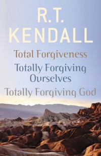 Cover R. T. Kendall: Total Forgiveness, Totally Forgiving Ourselves, Totally Forgiving God
