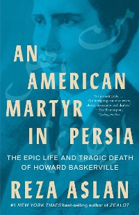 Cover An American Martyr in Persia: The Epic Life and Tragic Death of Howard Baskerville