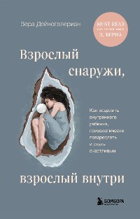 Cover Взрослый снаружи, взрослый внутри. Как исцелить внутреннего ребенка, психологически повзрослеть и стать счастливым