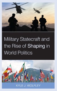 Cover Military Statecraft and the Rise of Shaping in World Politics