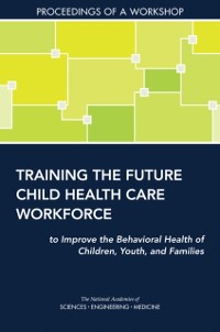 Cover Training the Future Child Health Care Workforce to Improve the Behavioral Health of Children, Youth, and Families