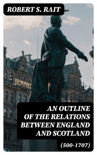 Cover An Outline of the Relations between England and Scotland (500-1707)