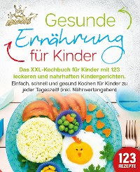 Cover Gesunde Ernährung für Kinder: Das XXL-Kochbuch für Kinder mit 123 leckeren und nahrhaften Kindergerichten. Einfach, schnell und gesund kochen für Kinder zu jeder Tageszeit! (inkl. Nährwertangaben)