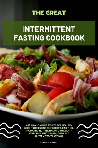 Cover The Great Intermittent Fasting Cookbook: 400 Low-Calorie Recipes for Healthy Weight Loss Using the 16:8 or 5:2 Method, Including Nutritional Information - Effective, Sustainable, and Fast (Intermittent Fasting)