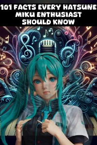 Cover 101 Facts Every Hatsune Miku Enthusiast Should Know - The Ultimate Guide to Your Favorite Virtual Pop Star