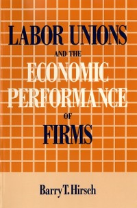 Cover Labor Unions and the Economic Performance of Firms