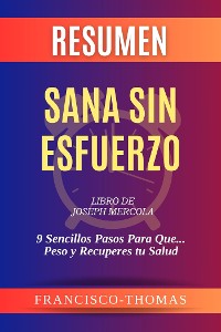 Cover Resumen de Sana Sin Esfuerzo Libro de Joseph Mercola:9 Sencillos Pasos Para Que ... Peso y Recuperes tu Salud