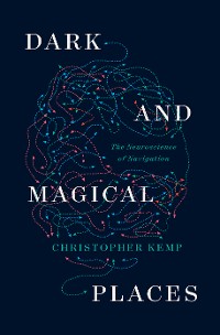 Cover Dark and Magical Places: The Neuroscience of Navigation