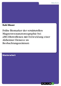 Cover Frühe Biomarker der strukturellen Magnetresonanztomographie bei aMCI-Betroffenen mit Entwicklung einer Alzheimer Demenz im Beobachtungszeitraum