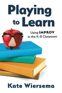 Cover Playing to Learn: Using Improv in the K-8 Classroom
