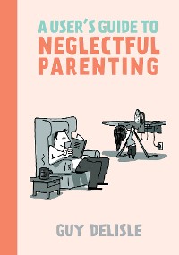 Cover A User's Guide to Neglectful Parenting