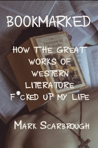 Cover Bookmarked: How the Great Works of Western Literature F*cked Up My Life