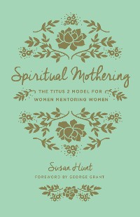 Cover Spiritual Mothering (Foreword by George Grant)