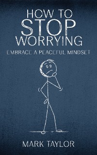 Cover How to Stop Worrying - Embrace a Peaceful Mindset