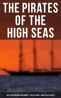Cover The Pirates of the High Seas - Know Your Infamous Buccaneers, Their Exploits & Their Real Histories