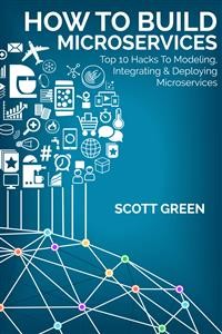 Cover How To Build Microservices: Top 10 Hacks To Modeling, Integrating & Deploying Microservices