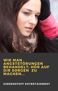 Cover Wie man Angststörungen behandelt: Hör auf dir Sorgen  zu machen...