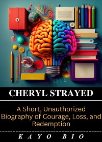 Cover Cheryl Strayed: A Short, Unauthorized Biography of Courage, Loss, and Redemption