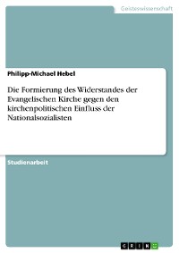 Cover Die Formierung des Widerstandes der Evangelischen Kirche gegen den kirchenpolitischen Einfluss der Nationalsozialisten