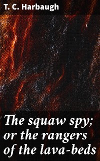 Cover The squaw spy; or the rangers of the lava-beds