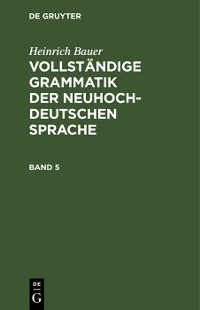 Cover Heinrich Bauer: Vollständige Grammatik der neuhochdeutschen Sprache. Band 5