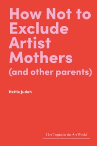 Cover How Not to Exclude Artist Mothers (and Other Parents)