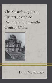 Cover The Silencing of Jesuit Figurist Joseph de Prémare in Eighteenth-Century China