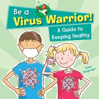 Cover Be a Virus Warrior! A Guide to Keeping Healthy