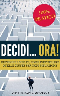 Cover Decidi... ora! - Decisioni e scelte, come individuare quelle giuste per ogni situazione