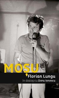 Cover Moșu. Florian Lungu în dialog cu Doru Ionescu