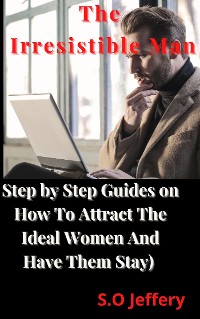 Cover The Irresistible Man (Step by Step Guides on How To Attract The Ideal Women And Have Them Stay)