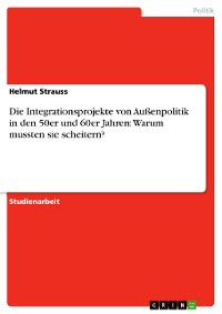 Cover Die Integrationsprojekte von Außenpolitik in den 50er und 60er Jahren: Warum mussten sie scheitern?